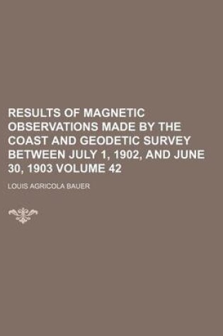 Cover of Results of Magnetic Observations Made by the Coast and Geodetic Survey Between July 1, 1902, and June 30, 1903 Volume 42