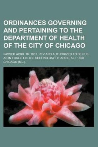 Cover of Ordinances Governing and Pertaining to the Department of Health of the City of Chicago; Passed April 18, 1881. REV and Authorized to Be Pub. as in Force on the Second Day of April, A.D. 1890