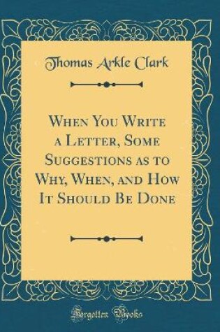 Cover of When You Write a Letter, Some Suggestions as to Why, When, and How It Should Be Done (Classic Reprint)