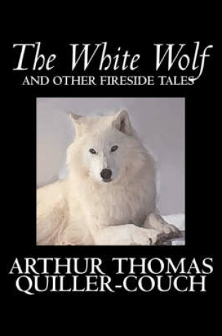 Cover of The White Wolf and Other Fireside Tales by Arthur Thomas Quiller-Couch, Fiction, Fantasy, Literary, Fairy Tales, Folk Tales, Legends & Mythology