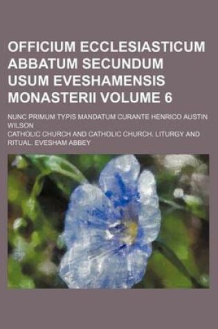 Cover of Officium Ecclesiasticum Abbatum Secundum Usum Eveshamensis Monasterii Volume 6; Nunc Primum Typis Mandatum Curante Henrico Austin Wilson