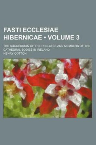 Cover of Fasti Ecclesiae Hibernicae (Volume 3); The Succession of the Prelates and Members of the Cathedral Bodies in Ireland