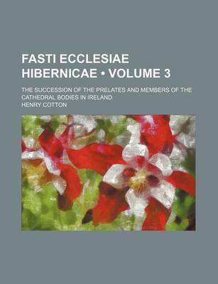 Book cover for Fasti Ecclesiae Hibernicae (Volume 3); The Succession of the Prelates and Members of the Cathedral Bodies in Ireland