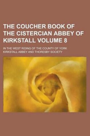 Cover of The Coucher Book of the Cistercian Abbey of Kirkstall; In the West Riding of the County of York Volume 8