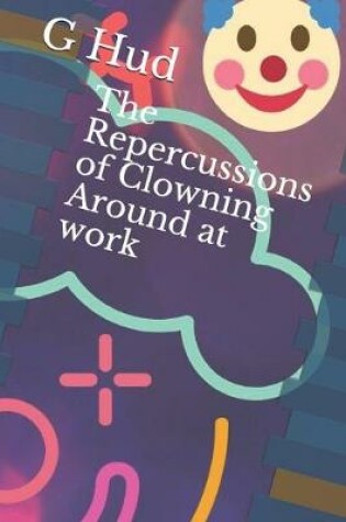 Cover of The Repercussions of Clowning Around at work