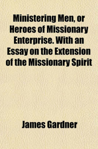 Cover of Ministering Men, or Heroes of Missionary Enterprise. with an Essay on the Extension of the Missionary Spirit