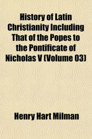 Cover of History of Latin Christianity Including That of the Popes to the Pontificate of Nicholas V (Volume 03)