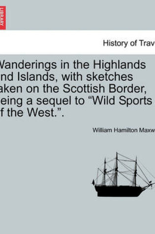 Cover of Wanderings in the Highlands and Islands, with Sketches Taken on the Scottish Border, Being a Sequel to Wild Sports of the West..