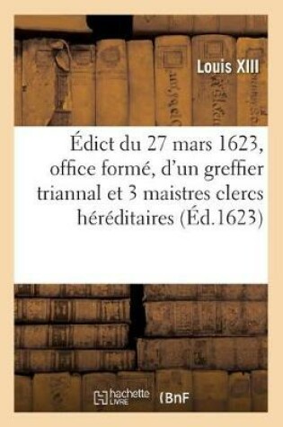 Cover of Edict Du 27 Mars 1623, Portant Creation En Tiltre d'Office Forme, d'Un Greffier Triannal