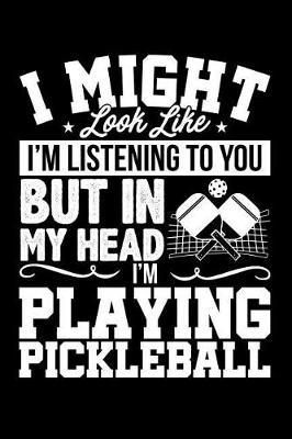 Book cover for I Might Look Like I'm Listening to You But in My Head I'm Playing Pickleball