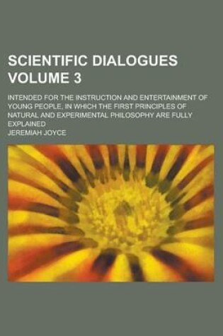 Cover of Scientific Dialogues; Intended for the Instruction and Entertainment of Young People, in Which the First Principles of Natural and Experimental Philosophy Are Fully Explained Volume 3