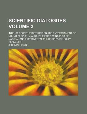 Book cover for Scientific Dialogues; Intended for the Instruction and Entertainment of Young People, in Which the First Principles of Natural and Experimental Philosophy Are Fully Explained Volume 3