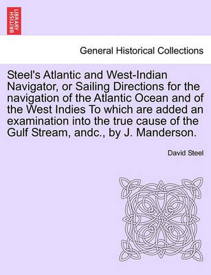 Book cover for Steel's Atlantic and West-Indian Navigator, or Sailing Directions for the Navigation of the Atlantic Ocean and of the West Indies to Which Are Added an Examination Into the True Cause of the Gulf Stream, Andc., by J. Manderson.