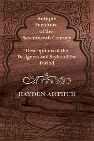 Cover of Antique Furniture of the Seventeenth Century - Descriptions of the Designers and Styles of the Period