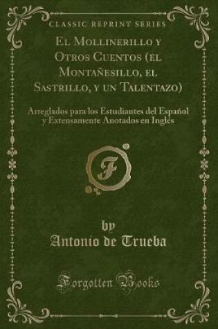 Cover of El Mollinerillo y Otros Cuentos (el Montañesillo, el Sastrillo, y un Talentazo): Arreglados para los Estudiantes del Español y Extensamente Anotados en Inglés (Classic Reprint)