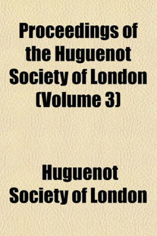 Cover of Proceedings of the Huguenot Society of London Volume 3