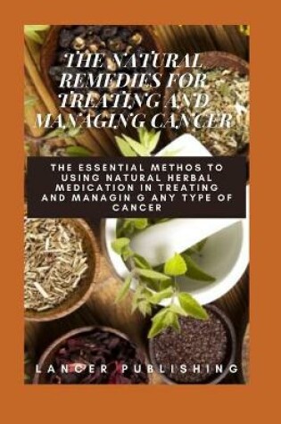 Cover of The Natural Remedies For Treating And Managing Cancer