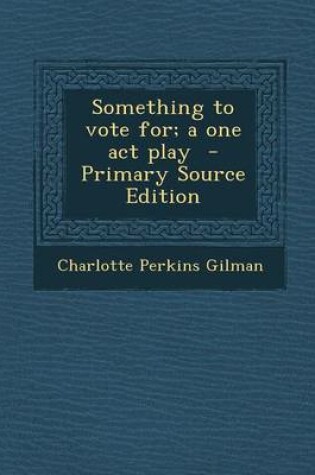 Cover of Something to Vote For; A One Act Play - Primary Source Edition