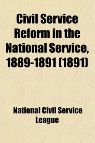 Cover of Civil Service Reform in the National Service, 1889-1891; Six Reports of the Special Investigating Committee of the National Civil Service Reform League