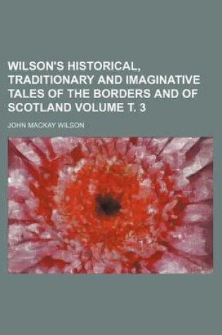 Cover of Wilson's Historical, Traditionary and Imaginative Tales of the Borders and of Scotland Volume . 3