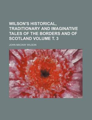 Book cover for Wilson's Historical, Traditionary and Imaginative Tales of the Borders and of Scotland Volume . 3