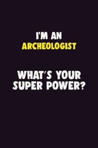 Cover of I'M An Archeologist, What's Your Super Power?