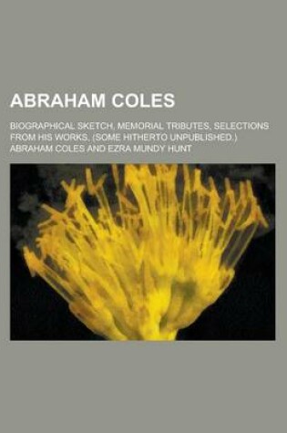 Cover of Abraham Coles; Biographical Sketch, Memorial Tributes, Selections from His Works, (Some Hitherto Unpublished.)