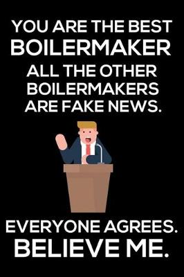 Book cover for You Are The Best Boilermaker All The Other Boilermakers Are Fake News. Everyone Agrees. Believe Me.