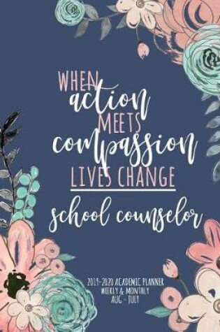 Cover of When Action Meets Compassion Lives Change School Counselor 2019-2020 Academic Planner Weekly And Monthly Aug-Jul