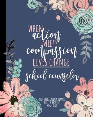 Cover of When Action Meets Compassion Lives Change School Counselor 2019-2020 Academic Planner Weekly And Monthly Aug-Jul