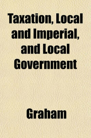 Cover of Taxation, Local and Imperial, and Local Government