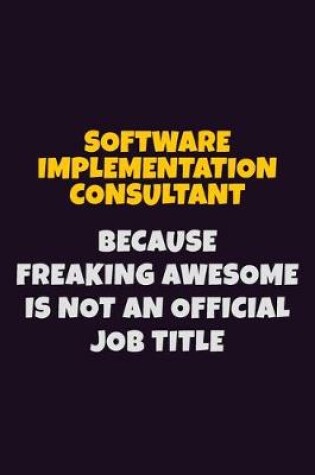 Cover of Software Implementation Consultant, Because Freaking Awesome Is Not An Official Job Title