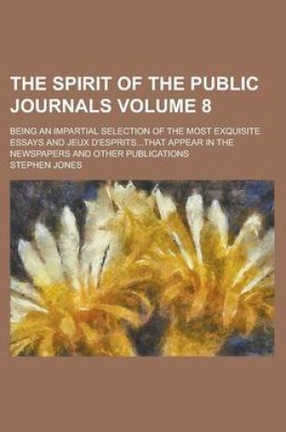 Cover of The Spirit of the Public Journals; Being an Impartial Selection of the Most Exquisite Essays and Jeux D'Esprits...That Appear in the Newspapers and OT