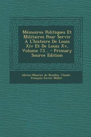 Cover of Memoires Politiques Et Militaires Pour Servir A L'histoire De Louis Xiv Et De Louis Xv, Volume 73... - Primary Source Edition