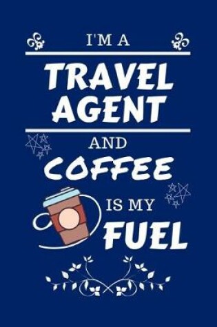 Cover of I'm A Travel Agent And Coffee Is My Fuel