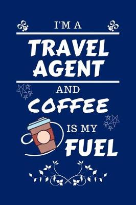 Book cover for I'm A Travel Agent And Coffee Is My Fuel