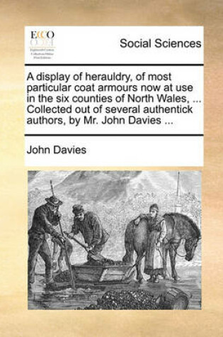 Cover of A Display of Herauldry, of Most Particular Coat Armours Now at Use in the Six Counties of North Wales, ... Collected Out of Several Authentick Authors, by Mr. John Davies ...