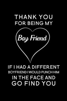 Book cover for Thank You For Being My Boyfriend If I Had A Different Boyfriend I Would Punch Him In The Face And Go Find You