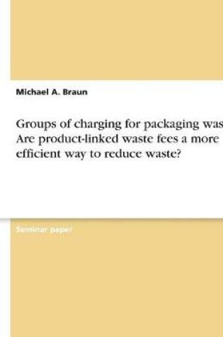 Cover of Groups of Charging for Packaging Waste. Are Product-Linked Waste Fees a More Efficient Way to Reduce Waste?