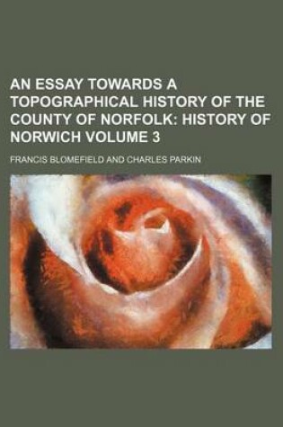 Cover of An Essay Towards a Topographical History of the County of Norfolk Volume 3; History of Norwich