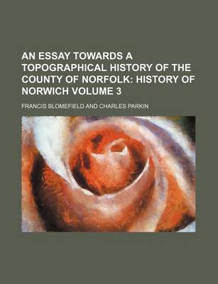 Book cover for An Essay Towards a Topographical History of the County of Norfolk Volume 3; History of Norwich