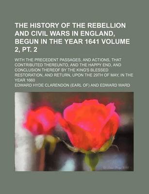 Book cover for The History of the Rebellion and Civil Wars in England, Begun in the Year 1641; With the Precedent Passages, and Actions, That Contributed Thereunto, and the Happy End, and Conclusion Thereof by the King's Blessed Volume 2, PT. 2