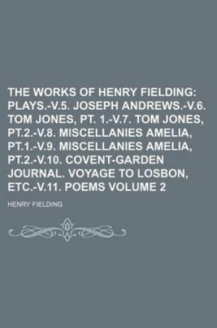 Cover of The Works of Henry Fielding; Plays.-V.5. Joseph Andrews.-V.6. Tom Jones, PT. 1.-V.7. Tom Jones, PT.2.-V.8. Miscellanies Amelia, PT.1.-V.9. Miscellanies Amelia, PT.2.-V.10. Covent-Garden Journal. Voyage to Losbon, Etc.-V.11. Poems Volume 2