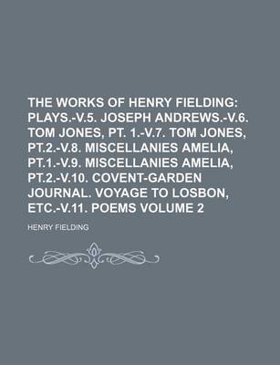 Book cover for The Works of Henry Fielding; Plays.-V.5. Joseph Andrews.-V.6. Tom Jones, PT. 1.-V.7. Tom Jones, PT.2.-V.8. Miscellanies Amelia, PT.1.-V.9. Miscellanies Amelia, PT.2.-V.10. Covent-Garden Journal. Voyage to Losbon, Etc.-V.11. Poems Volume 2