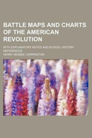 Cover of Battle Maps and Charts of the American Revolution; With Explanatory Notes and School History References