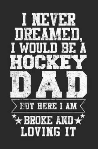 Cover of I Never Dreamed, I Would Be A Hockey Dad But Here I Am Broke And Loving It
