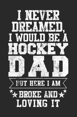 Book cover for I Never Dreamed, I Would Be A Hockey Dad But Here I Am Broke And Loving It