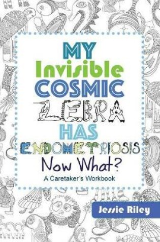 Cover of My Invisible Cosmic Zebra Has Endometriosis - Now What?