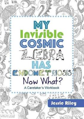 Cover of My Invisible Cosmic Zebra Has Endometriosis - Now What?