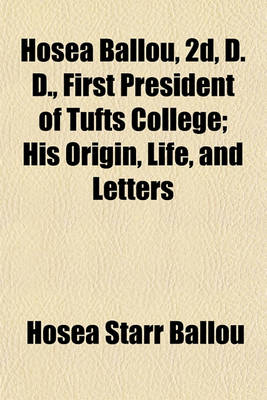 Book cover for Hosea Ballou, 2D, D. D., First President of Tufts College; His Origin, Life, and Letters